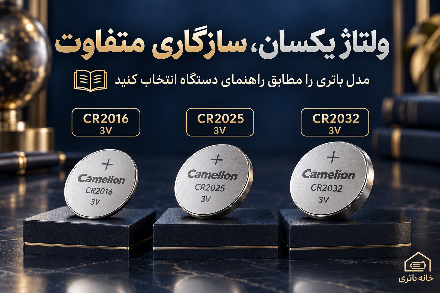 باتریهای کملیون CR2016، CR2025 و CR2032 با ولتاژ مشترک ۳ ولت و نیاز به بررسی سازگاری با دستگاه
